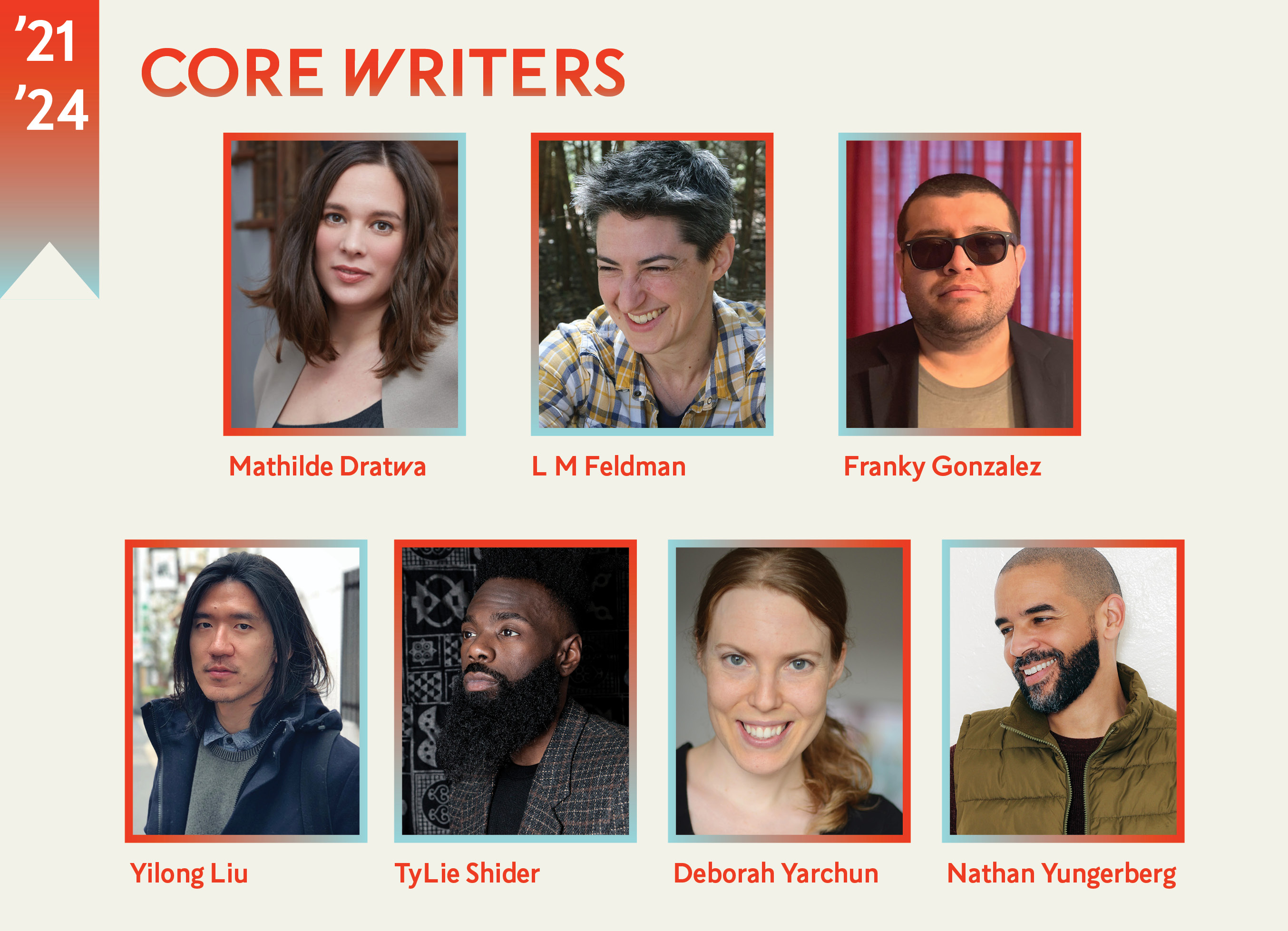 The headshots of the 2021-2024 Core Writers Mathilde Dratwa, L M Feldman, Franky D. Gonzalez, Yilong Liu, TyLie Shider, Deborah Yarchun, and Nathan Yungerberg.