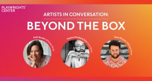 A red and orange banner with the text Artists in Conversation: Beyond the Box, with photos of the playwrights Katie Bender, Mashuq Mushtaq Deen, and Drew Paryzer