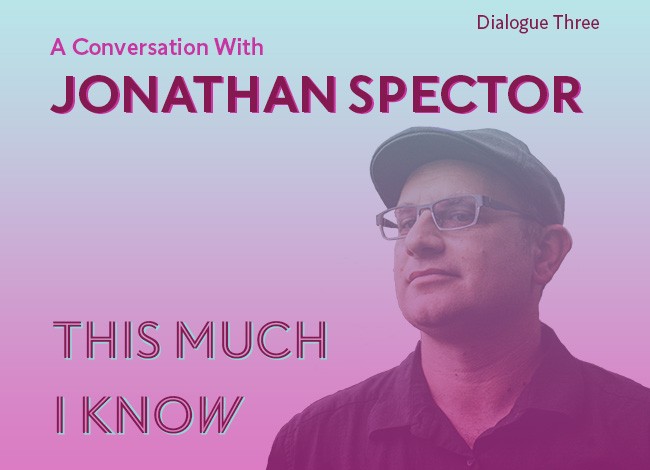 A blue and pink gradient overlays the image. A headshot of Jonathan Spector appears. He's wearing a hat, glasses, and a black shirt. The words, "Dialogue Three: A Conversation with Jonathan Spector. THIS MUCH I KNOW" appear.
