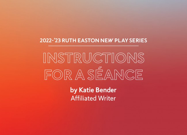 2022-23 Ruth Easton New Play Series: Instructions for a Seance by Katie Bender